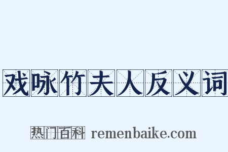 戏咏竹夫人反义词是什么意思的图片